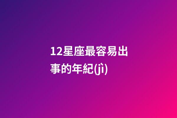 12星座最容易出事的年紀(jì)-第1張-星座運勢-玄機派