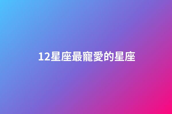 12星座最寵愛的星座-第1張-星座運勢-玄機派