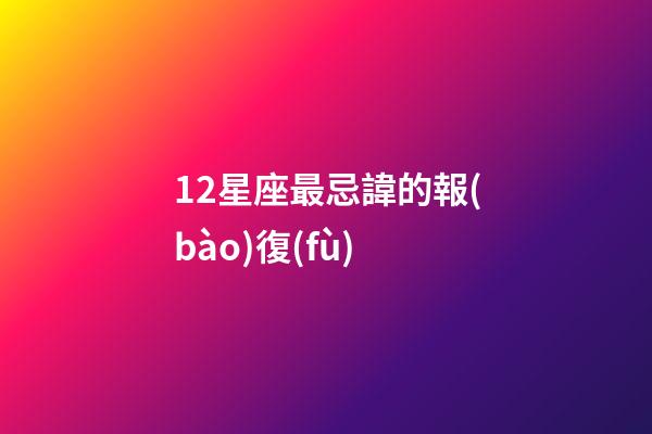 12星座最忌諱的報(bào)復(fù)-第1張-星座運(yùn)勢-玄機(jī)派