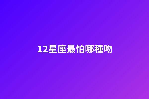 12星座最怕哪種吻-第1張-星座運(yùn)勢(shì)-玄機(jī)派