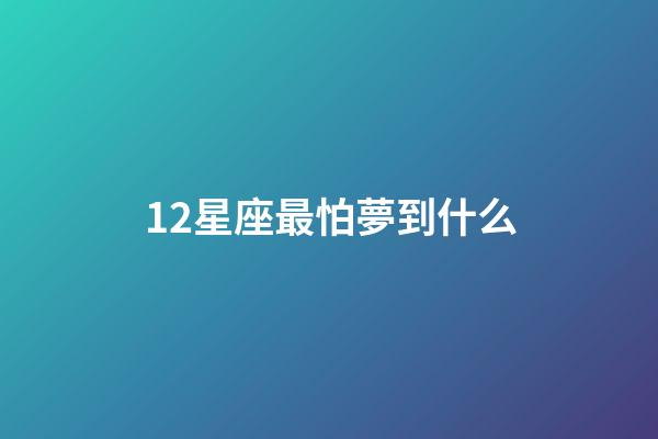 12星座最怕夢到什么-第1張-星座運勢-玄機派