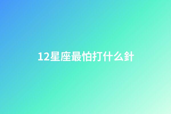12星座最怕打什么針-第1張-星座運勢-玄機(jī)派