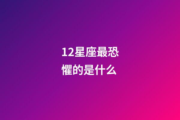 12星座最恐懼的是什么-第1張-星座運勢-玄機派