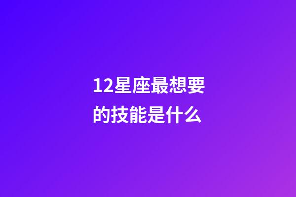 12星座最想要的技能是什么-第1張-星座運勢-玄機派