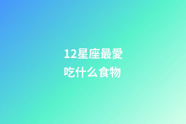 12星座最愛吃什么食物-第1張-星座運勢-玄機派