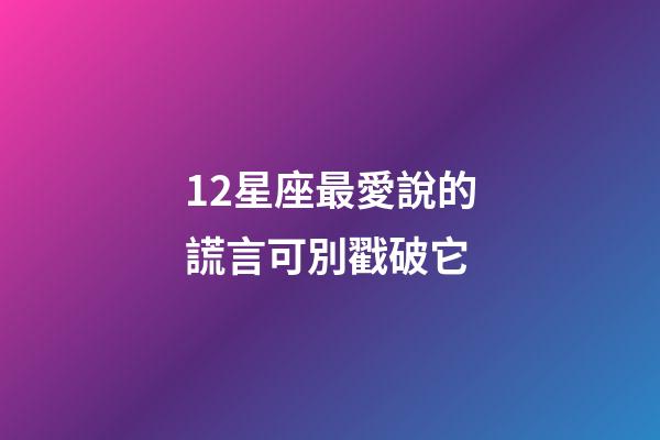 12星座最愛說的謊言可別戳破它-第1張-星座運勢-玄機派