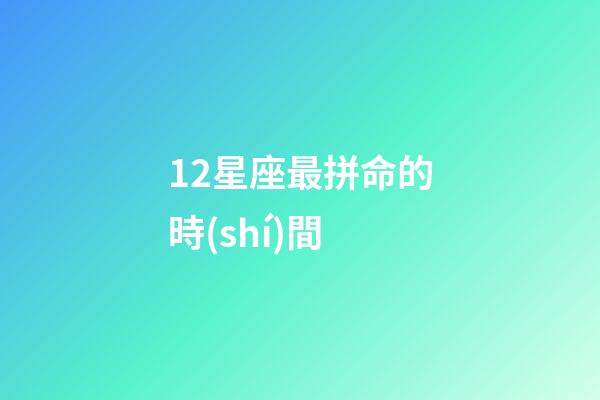 12星座最拼命的時(shí)間-第1張-星座運(yùn)勢-玄機(jī)派