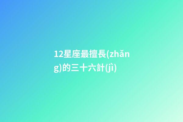 12星座最擅長(zhǎng)的三十六計(jì)-第1張-星座運(yùn)勢(shì)-玄機(jī)派