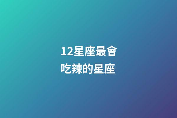 12星座最會吃辣的星座-第1張-星座運勢-玄機派
