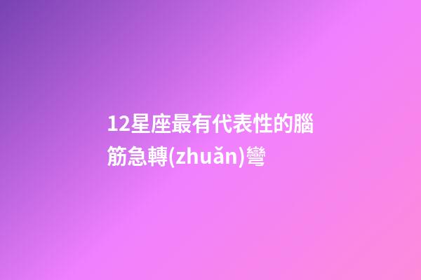 12星座最有代表性的腦筋急轉(zhuǎn)彎-第1張-星座運(yùn)勢-玄機(jī)派