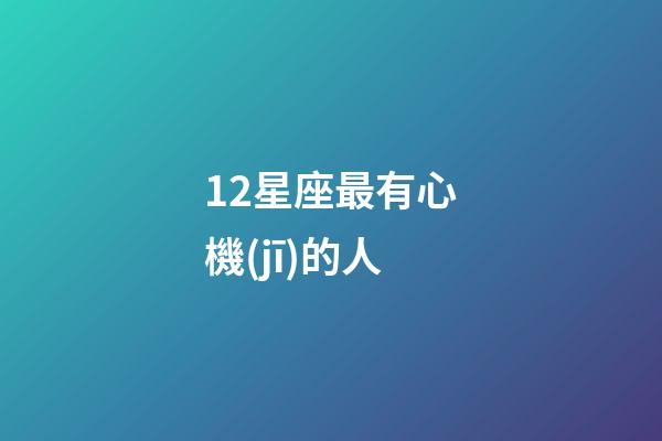 12星座最有心機(jī)的人-第1張-星座運(yùn)勢(shì)-玄機(jī)派