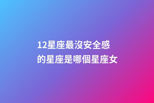 12星座最沒安全感的星座是哪個星座女-第1張-星座運勢-玄機派