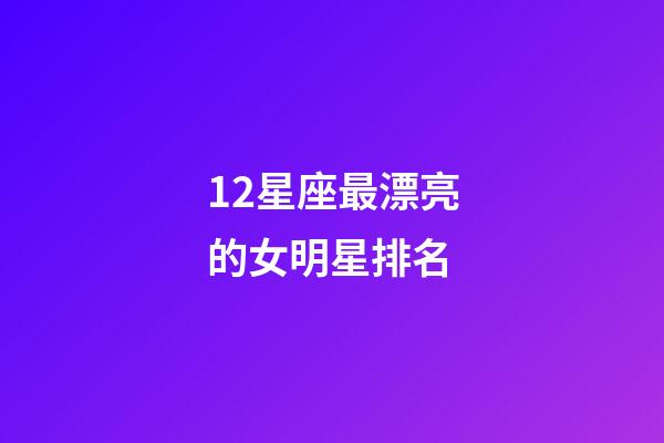 12星座最漂亮的女明星排名-第1張-星座運勢-玄機派