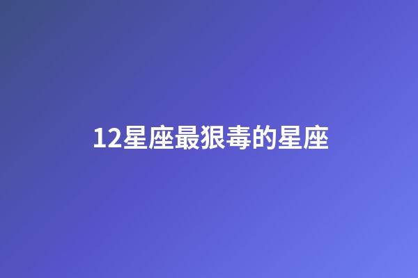 12星座最狠毒的星座