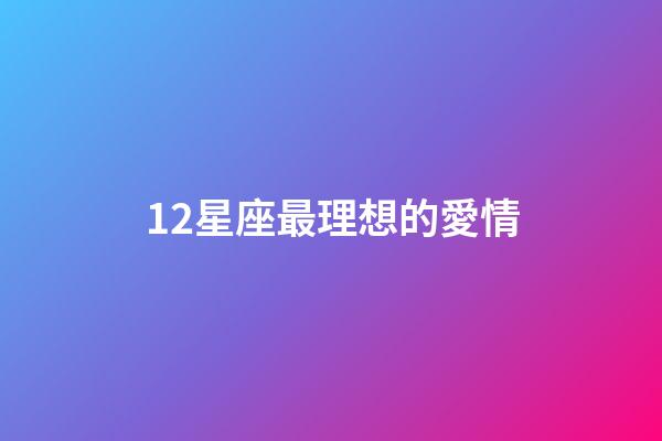 12星座最理想的愛情-第1張-星座運勢-玄機(jī)派