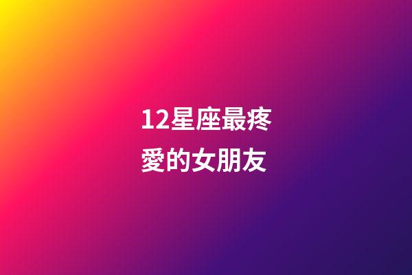 12星座最疼愛的女朋友-第1張-星座運勢-玄機派