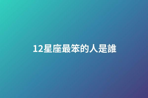 12星座最笨的人是誰-第1張-星座運勢-玄機派