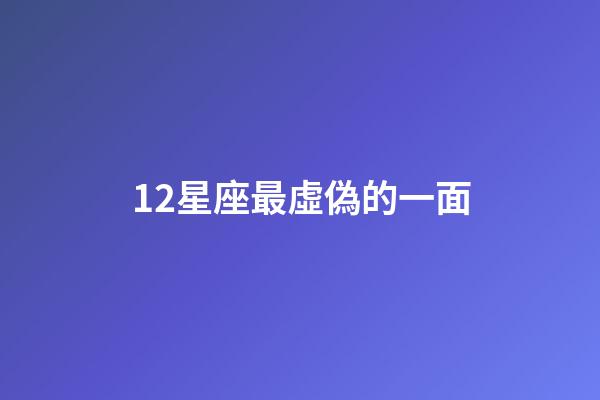 12星座最虛偽的一面-第1張-星座運(yùn)勢(shì)-玄機(jī)派