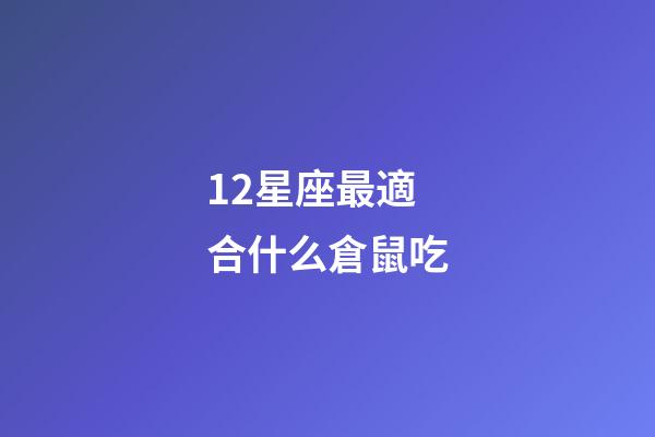 12星座最適合什么倉鼠吃-第1張-星座運勢-玄機派