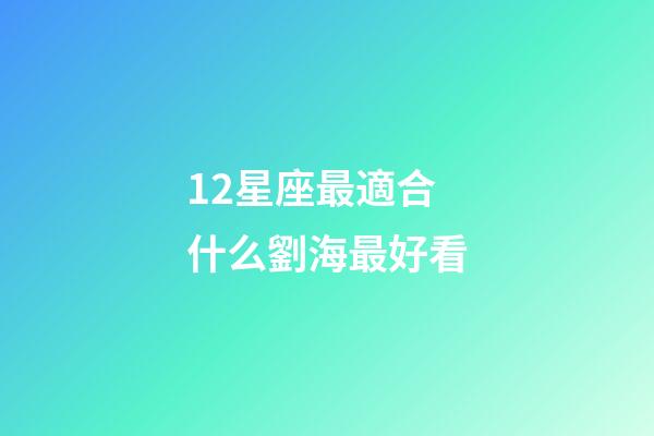 12星座最適合什么劉海最好看-第1張-星座運勢-玄機派