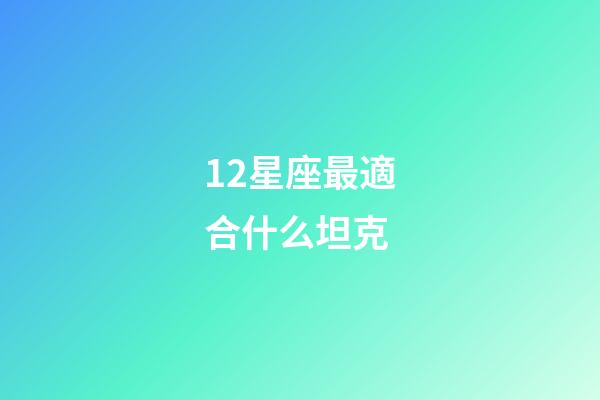 12星座最適合什么坦克-第1張-星座運(yùn)勢(shì)-玄機(jī)派