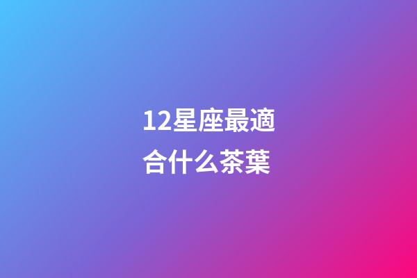 12星座最適合什么茶葉