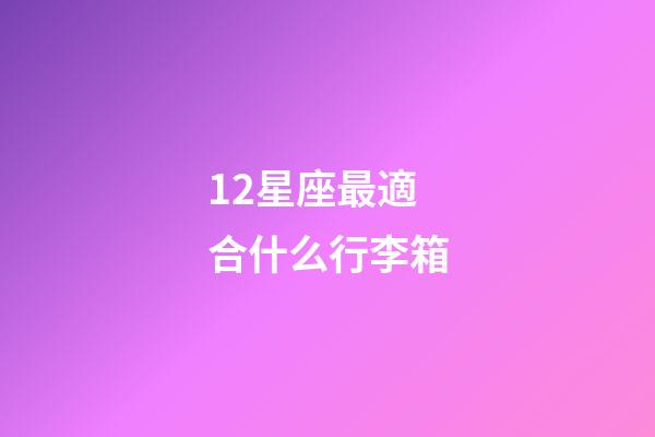 12星座最適合什么行李箱