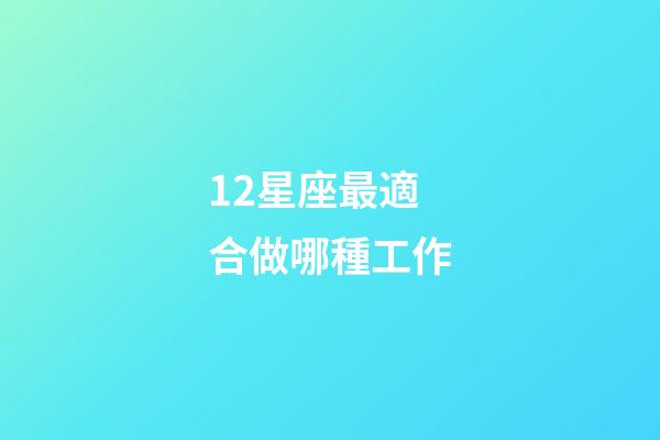 12星座最適合做哪種工作-第1張-星座運勢-玄機(jī)派