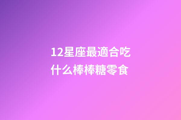12星座最適合吃什么棒棒糖零食-第1張-星座運勢-玄機派