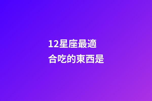12星座最適合吃的東西是-第1張-星座運勢-玄機派