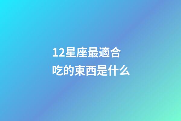 12星座最適合吃的東西是什么-第1張-星座運(yùn)勢(shì)-玄機(jī)派