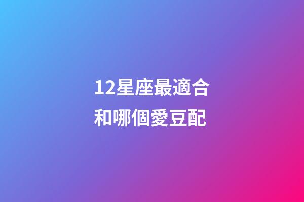 12星座最適合和哪個愛豆配-第1張-星座運勢-玄機派