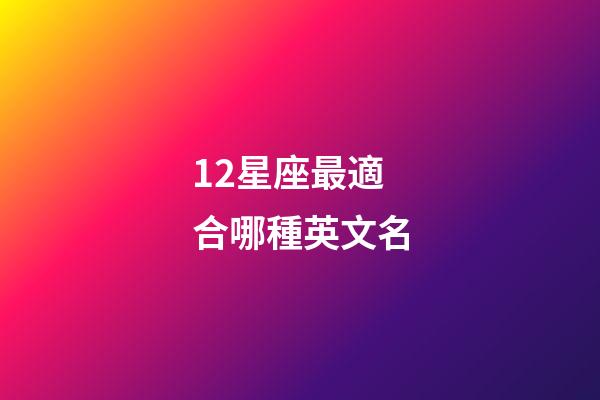 12星座最適合哪種英文名-第1張-星座運勢-玄機派