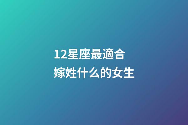12星座最適合嫁姓什么的女生-第1張-星座運勢-玄機派