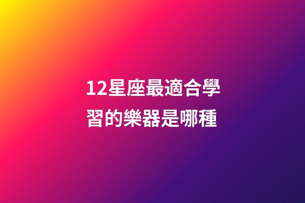 12星座最適合學習的樂器是哪種-第1張-星座運勢-玄機派