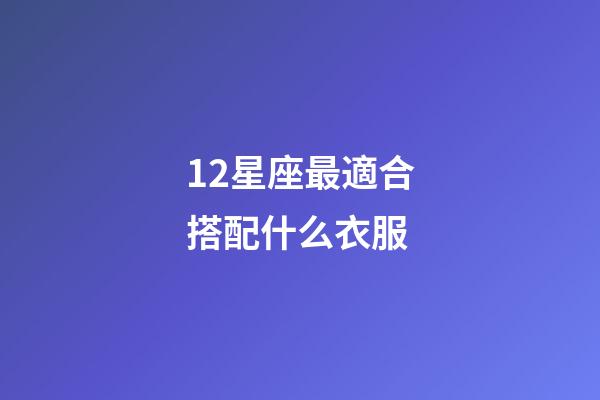 12星座最適合搭配什么衣服-第1張-星座運勢-玄機派