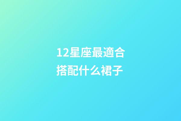 12星座最適合搭配什么裙子-第1張-星座運勢-玄機派
