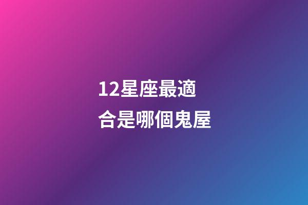 12星座最適合是哪個鬼屋-第1張-星座運勢-玄機派