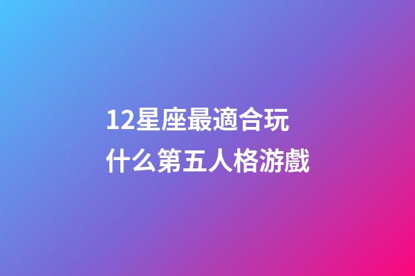 12星座最適合玩什么第五人格游戲-第1張-星座運勢-玄機派