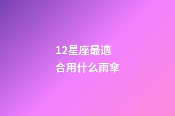12星座最適合用什么雨傘-第1張-星座運勢-玄機派