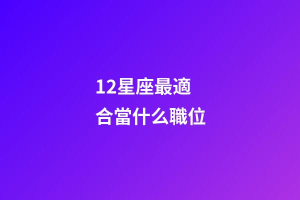 12星座最適合當什么職位-第1張-星座運勢-玄機派