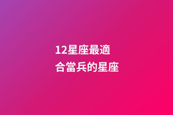 12星座最適合當兵的星座-第1張-星座運勢-玄機派