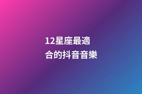 12星座最適合的抖音音樂-第1張-星座運勢-玄機派