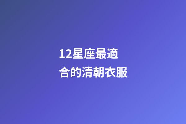 12星座最適合的清朝衣服-第1張-星座運(yùn)勢(shì)-玄機(jī)派