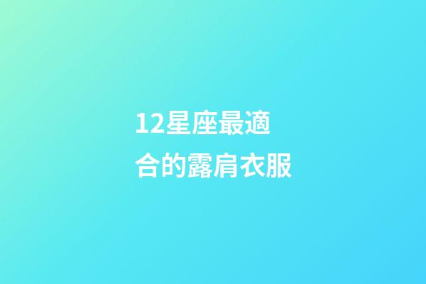 12星座最適合的露肩衣服-第1張-星座運勢-玄機派