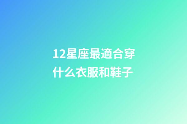 12星座最適合穿什么衣服和鞋子-第1張-星座運勢-玄機派