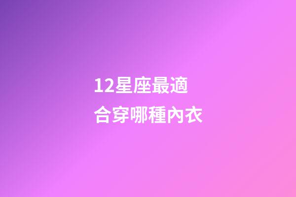 12星座最適合穿哪種內衣-第1張-星座運勢-玄機派