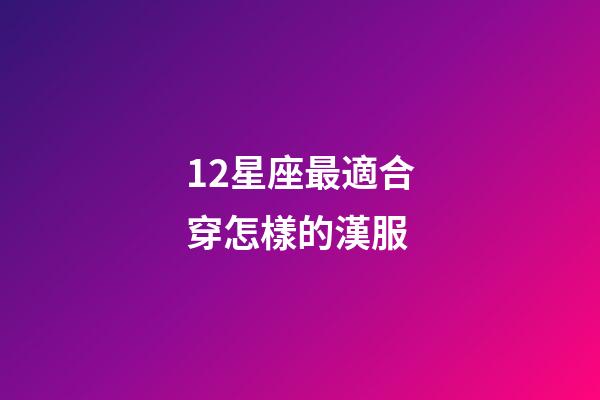 12星座最適合穿怎樣的漢服-第1張-星座運(yùn)勢-玄機(jī)派