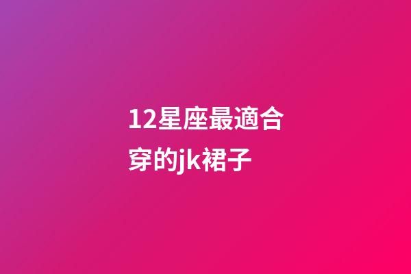 12星座最適合穿的jk裙子-第1張-星座運勢-玄機派