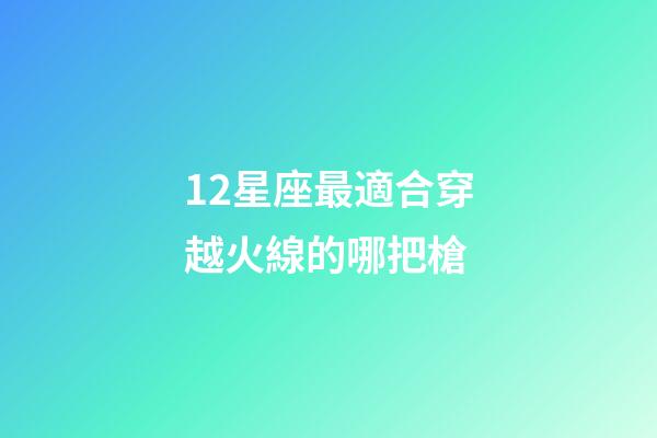 12星座最適合穿越火線的哪把槍-第1張-星座運(yùn)勢-玄機(jī)派